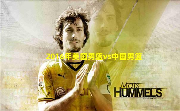2016年美国男篮vs中国男篮
