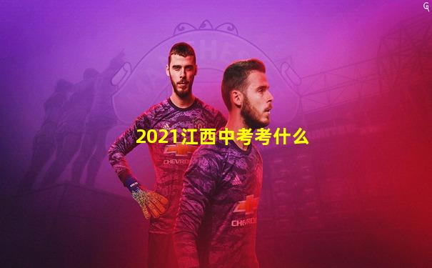 2021江西中考考什么