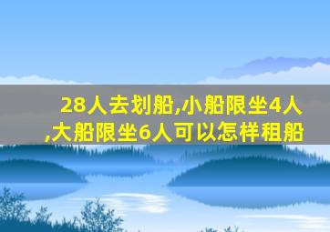 28人去划船,小船限坐4人,大船限坐6人可以怎样租船