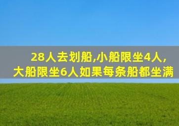 28人去划船,小船限坐4人,大船限坐6人如果每条船都坐满