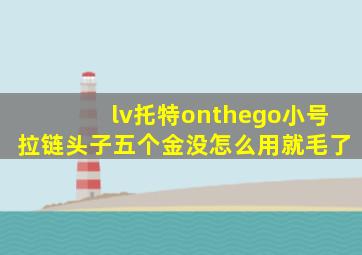 lv托特onthego小号拉链头子五个金没怎么用就毛了