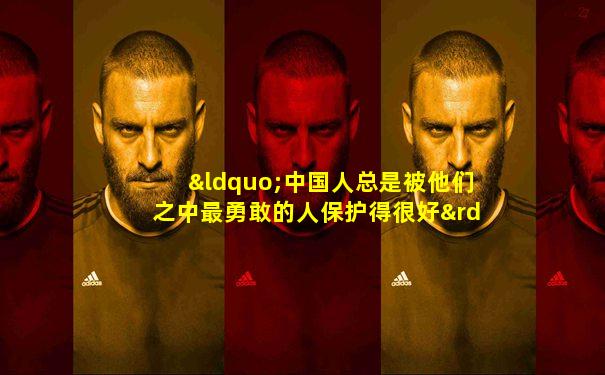 “中国人总是被他们之中最勇敢的人保护得很好”
