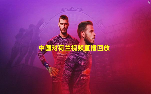 中国对荷兰视频直播回放