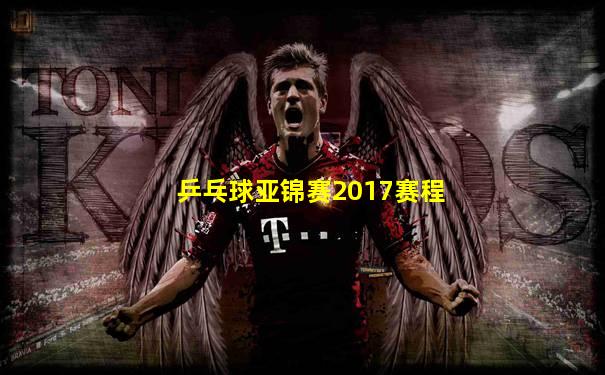 乒乓球亚锦赛2017赛程
