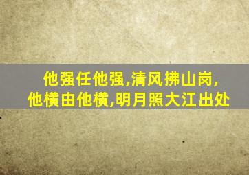 他强任他强,清风拂山岗,他横由他横,明月照大江出处