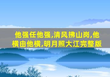 他强任他强,清风拂山岗,他横由他横,明月照大江完整版