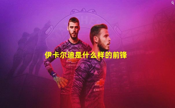 伊卡尔迪是什么样的前锋