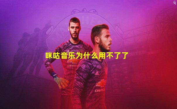 咪咕音乐为什么用不了了