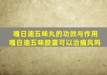 嘎日迪五味丸的功效与作用嘎日迪五味胶囊可以治痛风吗