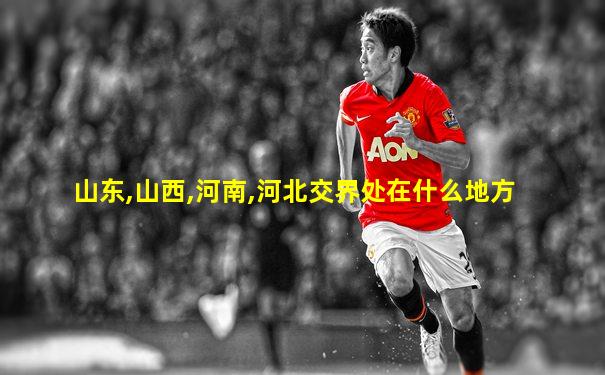 山东,山西,河南,河北交界处在什么地方