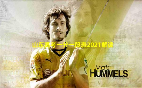 山东高考一分一段表2021解读