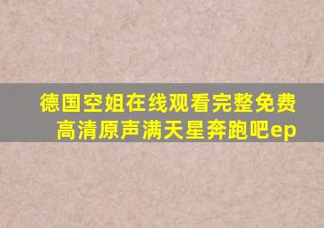 德国空姐在线观看完整免费高清原声满天星奔跑吧ep