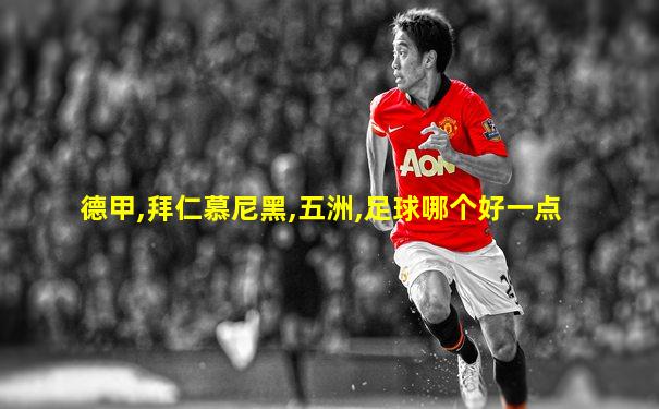 德甲,拜仁慕尼黑,五洲,足球哪个好一点