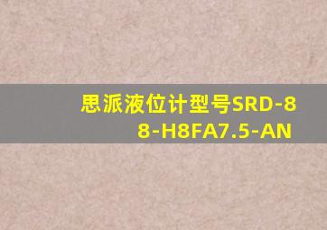 思派液位计型号SRD-88-H8FA7.5-AN