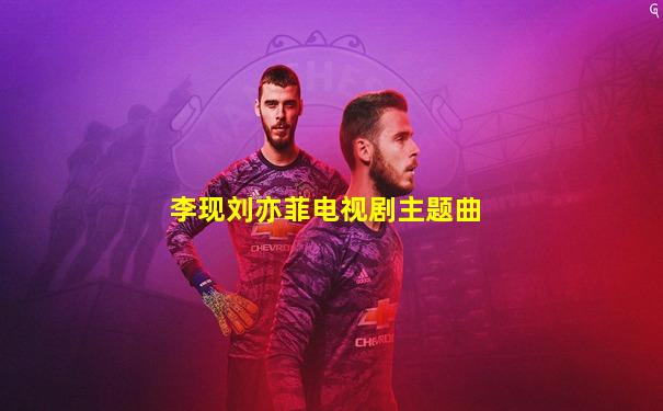 李现刘亦菲电视剧主题曲