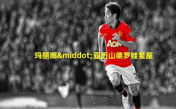 玛丽娜·亚历山德罗娃星座