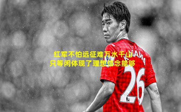 红军不怕远征难万水千山只等闲体现了理想信念能够