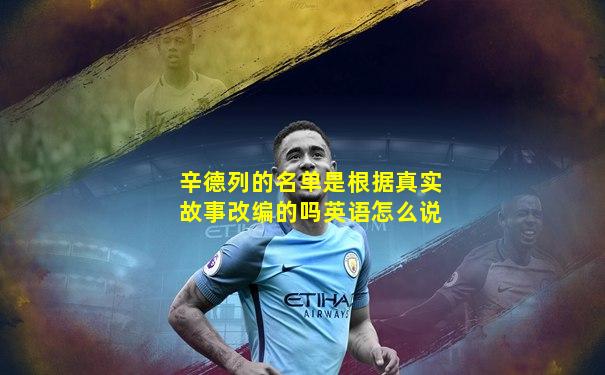 辛德列的名单是根据真实故事改编的吗英语怎么说