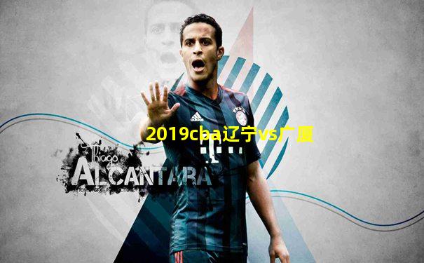 2019cba辽宁vs广厦