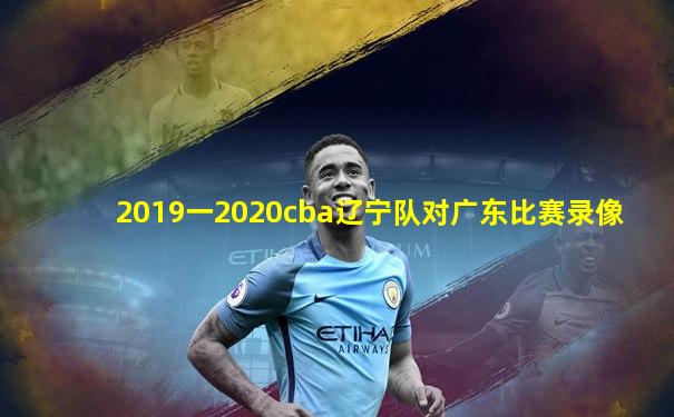 2019一2020cba辽宁队对广东比赛录像