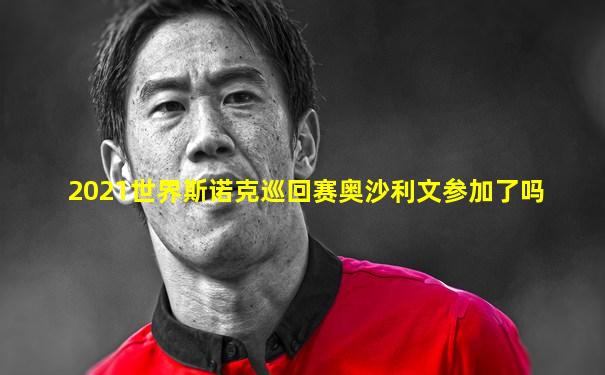 2021世界斯诺克巡回赛奥沙利文参加了吗