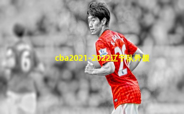 cba2021-2022辽宁队外援