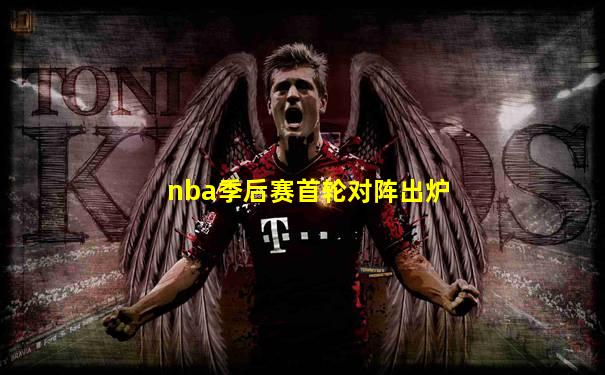 nba季后赛首轮对阵出炉
