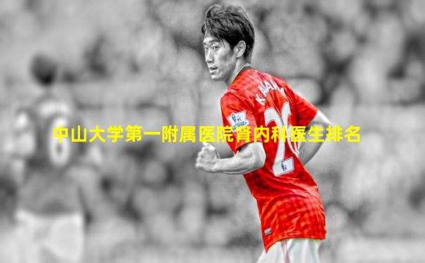 中山大学第一附属医院肾内科医生排名