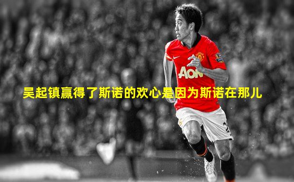 吴起镇赢得了斯诺的欢心是因为斯诺在那儿