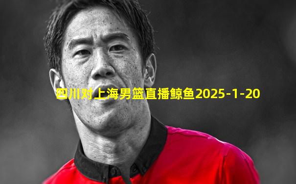 四川对上海男篮直播鲸鱼2025-1-20