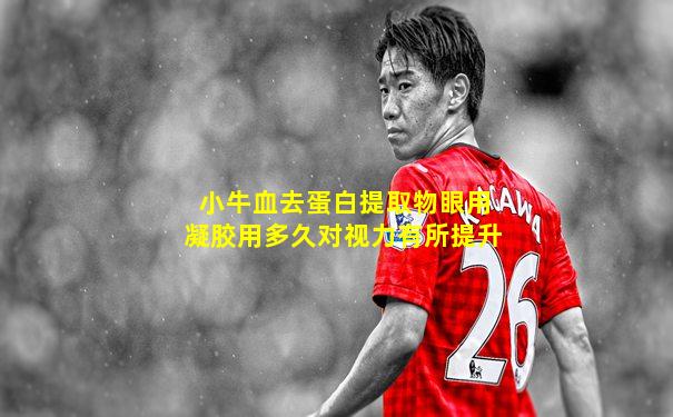 小牛血去蛋白提取物眼用凝胶用多久对视力有所提升