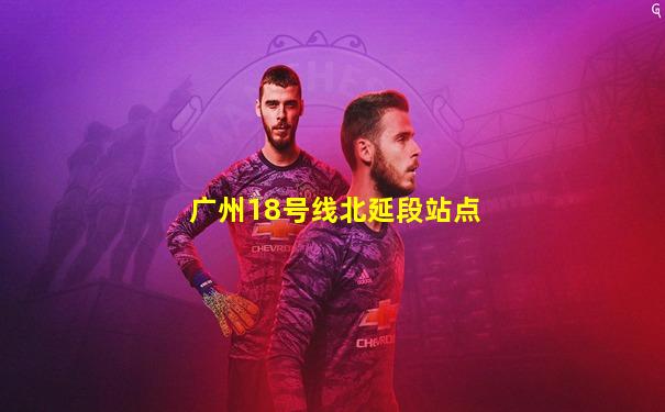 广州18号线北延段站点