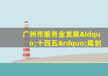 广州市服务业发展“十四五”规划