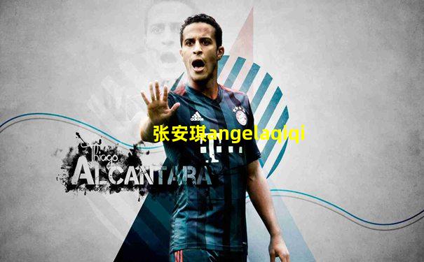 张安琪angelaqiqi