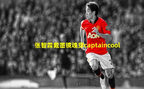 张智霖戴墨镜魂穿captaincool