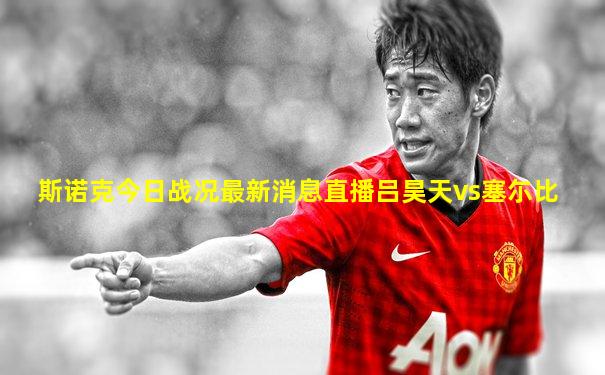 斯诺克今日战况最新消息直播吕昊天vs塞尓比