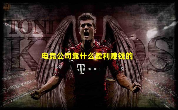 电竞公司靠什么盈利赚钱的
