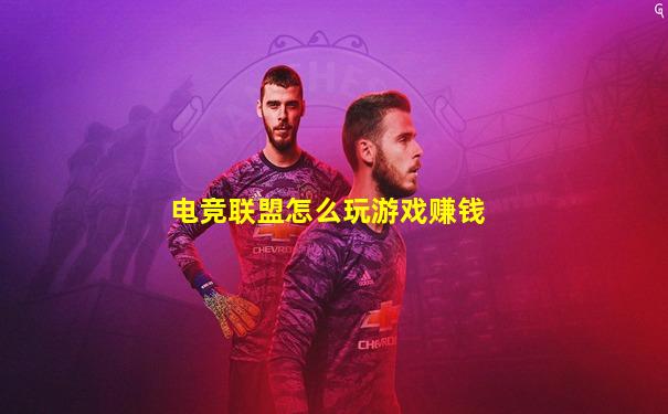 电竞联盟怎么玩游戏赚钱