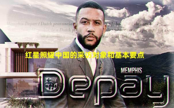 红星照耀中国的采访对象和基本要点